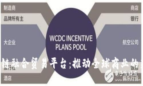  区块链融合贸易平台：推动全球商业的新模式