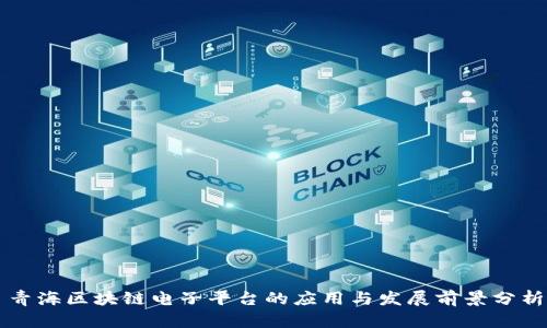 青海区块链电子平台的应用与发展前景分析