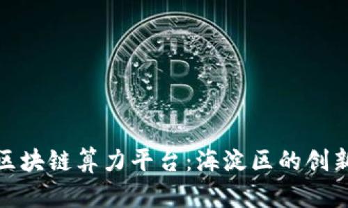 探索腾讯区块链算力平台：海淀区的创新科技前沿