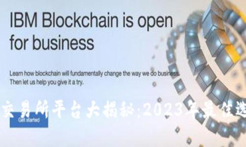 区块链交易所平台大揭秘：2023年最佳选择一览