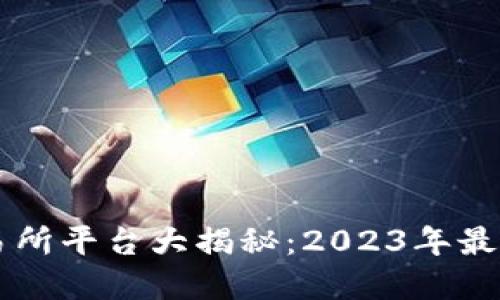 区块链交易所平台大揭秘：2023年最佳选择一览