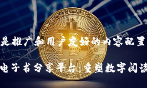 b1以下是推广和用户友好的内容配置：/b1

区块链电子书分享平台：重塑数字阅读新体验