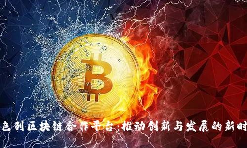 以色列区块链合作平台：推动创新与发展的新时代