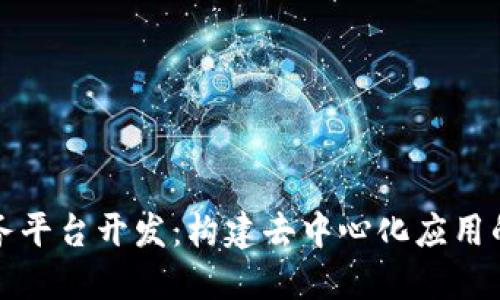 区块链服务平台开发：构建去中心化应用的最佳选择