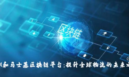 IBM和马士基区块链平台：提升全球物流的未来之路