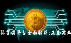 区块链国际贸易平台全面解析：未来商业的新机