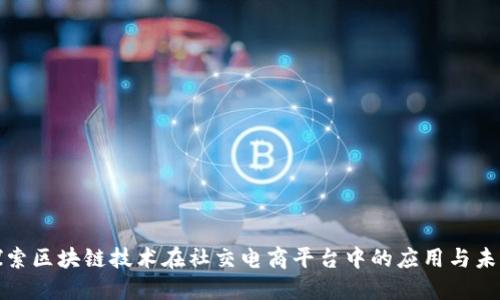 探索区块链技术在社交电商平台中的应用与未来