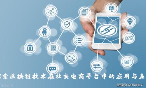 探索区块链技术在社交电商平台中的应用与未来
