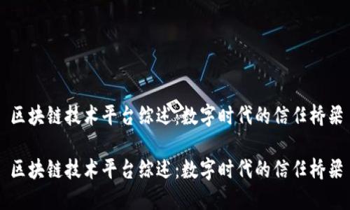 区块链技术平台综述：数字时代的信任桥梁

区块链技术平台综述：数字时代的信任桥梁