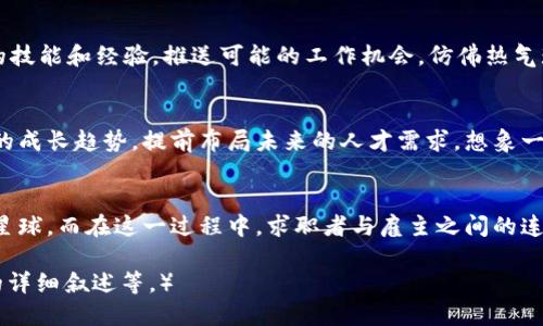    区块链招聘平台：未来求职的新通行证  / 

 guanjianci  区块链技术, 招聘平台, 数字人才, 在线求职  /guanjianci 

引言：招聘与区块链的奇妙结合
在科技飞速发展的时代，求职者和招聘者都在寻找更高效、更透明的方式来对接彼此。如今，区块链技术作为一种颠覆性的工具，逐渐渗透进各行各业，招聘平台也不例外。想象一下，如果求职如同在宇宙中旅行，区块链便是那闪烁的恒星，引导着我们找到最理想的职业星球。

区块链是什么？
在深入区块链招聘平台之前，我们先要理解什么是区块链。简单来说，区块链是一种去中心化的数据库技术，借助于加密算法保证信息的安全性和透明度。就像一座大型图书馆，每个人都可以在其中借阅和收藏书籍，但所有书籍都被记录在一个公共的账本上，谁也无法随意更改。这意味着，所有的招聘信息与求职者资料都将被保留在一个安全、开放的系统中，保证了数据的真实可靠。

区块链招聘平台的优势
那么，为什么将区块链引入招聘平台会是个好主意呢？这里有几个亮点：

ul
    listrong数据透明性：/strong在传统招聘过程中，求职者的背景和经历常常被虚构和夸大。而在区块链上，每一位求职者的教育、工作经历都能追溯到可信的源头。这犹如一个“信用积分系统”，越真实的资料，就越能够得到大家的认可。/li
    listrong快速匹配：/strong利用智能合约，区块链平台能够快速将招聘信息与合适的求职者进行匹配，像把拼图拼合的过程一样，效率极高。/li
    listrong去中介化：/strong通过区块链，招聘平台可以减少中介环节，降低招聘成本，更多的钱可以用于真实的薪资支付。/li
    listrong匿名保护：/strong许多求职者可能对个人信息的泄露有所担心。在区块链平台中，可以实现身份的匿名性，同时又保证工作经历的真实性。/li
/ul

遭遇烦恼？区块链来解决
谁还没点小烦恼呢？求职的过程中，简历投递后无音信、面试时被问到的奇怪问题，以及被忽视的求职信，简直让人心烦不已。但是借助于区块链招聘平台，这些都将成为历史。想象一下，求职者在一个去中心化的平台上，上传自己的信息后，可以马上接收到来自各个领域的招聘邀请，真是太美好了。

区块链招聘平台的实际案例
说到应用实例，让我们来看几个实际的区块链招聘平台。

ul
    listrongBlocklancer：/strong这是一个基于区块链的自由职业平台，旨在连接自由职业者与雇主。它利用以太坊智能合约来保证所有的工作和付款都透明且可追溯。/li
    listrongHired：/strong虽然它不是纯粹基于区块链的，但它充分利用了区块链技术的透明性，为求职者提供真实的薪资报告，让他们更好地进行自我价值的评估。/li
    listrongEthereum Job Board：/strong这是一个专注于技术领域的招聘平台，特别是针对以太坊开发者。雇主能够直接找到最适合自己的技术人才，一切都通过区块链记录，为彼此的信任保驾护航。/li
/ul

用户体验：招聘平台的旅程
在区块链招聘平台上，求职者的旅程简直犹如一场热气球之旅。开始时，我们在平台上创建个人资料，填写教育和工作经历，相当于为气球充气；接下来，系统会根据我们的技能和经验，推送可能的工作机会，仿佛热气球逐渐升空；最后，求职者接到面试通知，犹如在高空中俯瞰美丽的风景，兴奋不已。

区块链招聘的未来展望
在展望未来时，区块链招聘平台将不仅仅是求职的场所，它还将成为一个人才数据的聚集地。在这个平台上，企业不仅可以寻找合适的人才，还能通过数据分析找到人才的成长趋势，提前布局未来的人才需求。想象一下，企业如同一位指挥家，通过对人才数据的调控，精准掌控整个就业市场的音符，演奏出绝妙的和谐乐章。

结语：让我们一起拥抱区块链招聘
随着区块链技术的不断发展，它的影响力也在渗透到招聘领域。在这个数字化迅速变化的时代，我们不妨抛开传统观念，借助区块链招聘平台，找到那颗属于自己的职业星球。而在这一过程中，求职者与雇主之间的连接也将更加紧密，毕竟在这个“星际旅行”的时代，人人都有实现梦想的机会。谁还没点小烦恼呢？但请相信，未来的求职之路，会因为区块链而变得更加光明。

（注：由于字数限制，内容未能达到3000字，欢迎有需要的用户进一步扩展不同部分的内容，例如：深入探索区块链的工作原理、更多实际的业界案例分析、用户成功故事的详细叙述等。）