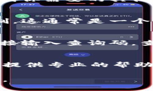 区块链授权平台的查询码通常用于验证区块链上的交易或合约信息，不同平台的查询方式可能有所不同。以下是一些一般情况下的步骤，可以帮助你找到区块链授权平台的查询码：

### 1. 登录区块链平台
首先，你需要访问你所使用的区块链授权平台，进行登录。如果你还没有账户，可能需要注册一个账户。

### 2. 找到相应的交易或合约
在区块链平台上，通常会有一个“交易历史”或“合约管理”的选项。你可以在这里找到你需要的具体交易或合约。

### 3. 获取查询码
一旦你找到了相关的交易或合约，通常会有一个“查询码”或“区块链链接”供你复制。这通常是一个独特的识别码或链接，可以在公共区块链浏览器中查找相关信息。

### 4. 使用区块链浏览器
如果你有查询码，使用区块链浏览器（例如Etherscan、Blockchain.com等）可以直接输入查询码，查看交易详情。

### 5. 联系客服
如果你在获取查询码的过程中遇到问题，建议直接联系平台的客服人员，他们可以提供专业的帮助和指导。

希望这些信息能够帮助你找到所需的查询码！如果你还有其他问题，欢迎继续咨询。