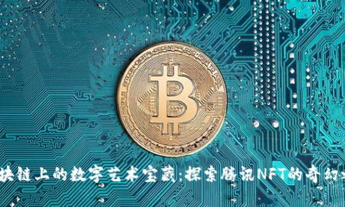  区块链上的数字艺术宝藏：探索腾讯NFT的奇幻之旅