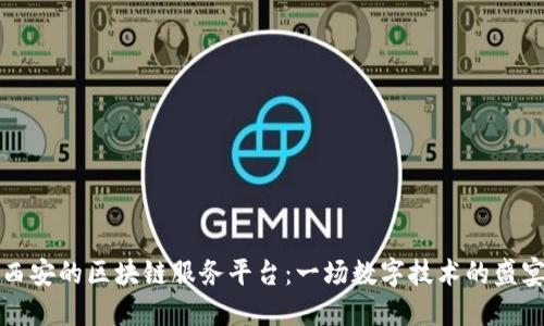 西安的区块链服务平台：一场数字技术的盛宴