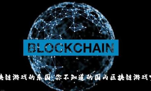区块链游戏的乐园：你不知道的国内区块链游戏宝藏