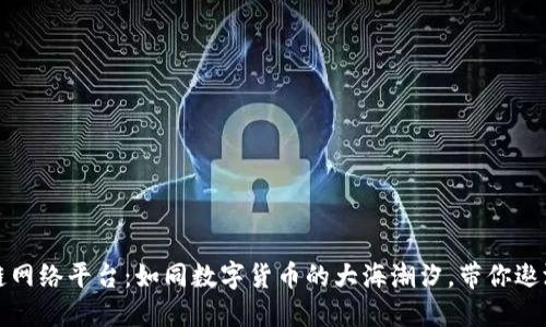 南平区块链网络平台：如同数字货币的大海潮汐，带你遨游智能时代