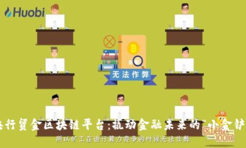 央行贸金区块链平台：撬动金融未来的“小金铲”！