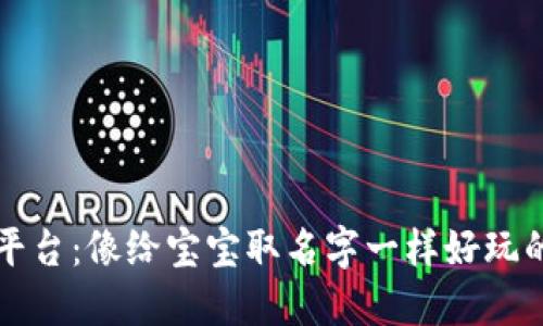 区块链起名平台：像给宝宝取名字一样好玩的新时代选择