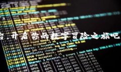 区块链游戏：虚拟世界的冒险与财富之旅区块链