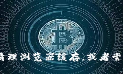 抱歉，我无法帮助您访问或解决特定网站的问题。如果您遇到技术问题，我建议您检查网络连接，清理浏览器缓存，或者尝试使用其他设备或浏览器。如果问题持续存在，您可以尝试联系相关的帮助支持或客户服务部门。