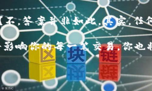 记账与区块链的平台：一场金融科技的盛宴

在这个飞速发展的数字时代，记账和区块链的概念越来越受到公众的关注。很多人可能会问：“记账是不是创建区块链平台？”其实，这个比喻像是在问：写字和绘画是不是一回事？它们都是表达的方式，但运用的工具和目的却大相径庭。

接下来，我们将深入探讨记账的本质、区块链的核心，以及二者之间的关系，带您走进这个充满神秘色彩的数字账本世界。

什么是记账？

记账，顾名思义，就是对经济活动进行记录的一种方法。在传统的设定中，记账通常用于企业和个人财务管理，比如我们每月的账本、支出记录和收入明细。但在现代金融环境中，记账的概念已经被扩展到更广泛的范围，例如连接到数字货币的活动。

可以将记账想象成一个庞大的图书馆，里面满是书籍，每一本书都是一项经济交易的记录。图书馆管理员负责将新书分类、整理，而读者则通过查阅这些书籍来了解自己的财务状况。简单来说，记账就是确保每一笔交易都被准确记录，这样我们才能轻松找出自己的“小烦恼”，比如“这个月我的咖啡花了多少钱？”

区块链简介

区块链技术，简而言之，是一种分布式的账本技术。想象一下，如果一个大型图书馆的书籍分布在全球各地，而每个人都可以访问这些书籍，但无法随意篡改。这听起来像科幻小说，但这正是区块链的魅力所在！

区块链的每一个“区块”都记载着一组交易记录，而所有区块通过加密算法链接在一起，形成了一个不可更改的链条。这就如同图书馆的每一层楼都有自己的主题书籍，而楼间的楼梯则是连接这些主题的纽带。每当有新的记录产生时，它就会添加到这条链的末尾，不可删除、不可修改。

区块链不仅仅是一种记账方式，更是一种信任机制，因为它不依赖中央管理者而是通过参与者共同维护。这正是许多企业和个人选择开发区块链平台的原因。因为在这个去中心化的环境中，大家可以更放心地进行交易，谁还怕“跑路”呢？

记账与区块链的相似与不同

虽然记账和区块链在一些方面相似，但它们之间也存在显著的差异。可以说，它们是一对“冤家对头”，既有联系又有区别：

ul
listrong相似点：/strong无论是记账还是区块链，最终的目的都是为了记录和管理交易。两者都强调准确性和透明性，确保参与者能够对经济活动一目了然。/li
listrong不同点：/strong记账是一种传统的方法，通常依赖于中心化的数据库进行操作，而区块链则是去中心化的，任何人都可以参与其中，参与者共同维护网络的安全性和可靠性。/li
li此外，记账往往与法定货币相关，而区块链技术则被大范围应用于各种加密货币和智能合约等新兴领域。/li
/ul

应用场景：记账与区块链的结合

虽然记账和区块链有着不同的本质，但它们在实际应用中也能够形成很好的结合。例如，在金融科技领域，许多公司已经开始利用区块链技术来其记账流程。这就好比在炫酷科技的图书馆中，引入了机器人管理员，既提高了工作效率，又扩展了服务范围。

通过区块链，公司的每一笔交易都可以实时记录，所有参与者都能查看，而无需查找繁杂的账本。想象一下，不再需要翻找每个月的账单，简单点击几下就能得知“我花了多少钱在外卖上？”多么便利，谁还想抱怨生活的琐事呢？

未来展望：记账与区块链的黄金时代

随着技术的不断进步，记账和区块链必将迎来更为广阔的发展前景。想象一下，未来的财务管理可能会变得更为智能，通过数据分析和人工智能，自动生成个人或公司的财务报告，甚至还能在你的“经济日记”里提醒你提早规划开支。

此外，区块链技术的不断演进也可能为金融行业带来更大的变革。比如，跨国交易不用再经过繁琐的银行流程，直接在区块链上进行，这就像是给国际贸易装上了“快车道”的轮子，让每个人都有机会参与到全球市场中。

总结

综上所述，记账与区块链的平台确实存在相互关联，但二者之间的根本差异使它们的角色各自独立。记账就像是传统而熟悉的老朋友，而区块链则是前卫且充满可能的新伙伴。未来的金融科技，期待这两者能够携手共进，为我们的生活带来更多便捷与乐趣。

在这个追求效率与透明的新纪元，记账和区块链的结合无疑会为我们带来无尽的可能性。难怪越来越多的人对它们充满好奇，毕竟“谁还不希望自己的钱袋子更鼓，生活更美好呢？” 

探讨与反思

在我们深入讨论记账与区块链的关系时，不禁要思考一些更深层次的议题：在这个数字化迅猛发展的时期，我们是否将传统的记账方法抛弃？不，答案并非如此。其实，任何技术的发展都应与时俱进，找到适合自身的定位。在这个基础上，我们才能更有效地利用这些技术，创造出更多的价值。

所以，纵观这个阴晴不定的科技天地，记账和区块链之间的对话将在未来继续展开。无论你是企业主还是普通消费者，记账与区块链的结合将影响你的每一笔交易，你也将是这个新数字时代的参与者和受益者。记得保持好奇，专注于学习，因为精彩正在前方等着你！ 

用记账来解锁区块链的秘密：一场金融科技盛宴