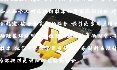 区块链平台的销售情况与多种因素密切相关，包括市场需求、技术成熟度、政策环境和用户群体等。以下是一些可能影响区块链平台销售的关键因素：

1. **市场需求**：随着数字货币和去中心化应用的兴起，越来越多的企业和个人对区块链技术的需求逐渐增加。这种趋势可能会促进区块链平台的销售。

2. **技术成熟度**：如果区块链技术经过充分的开发和测试，能够提供稳定、安全和高效的服务，吸引更多用户进行采购和使用。

3. **政策环境**：各国政府对区块链和加密货币的态度各不相同，好的政策环境可能会推动区块链平台的销售，而政策的不确定性则可能造成市场动荡，影响销售。

4. **用户教育和认知**：对于很多企业来说，区块链仍然是一个新兴技术，他们可能需要更多的教育和解释来理解其价值。如果平台能够提供良好的教育和客户支持，销售将更有保障。

如果你对某个具体的区块链平台感兴趣，可以分享更多信息，我可以为你提供更详细的见解和评论。