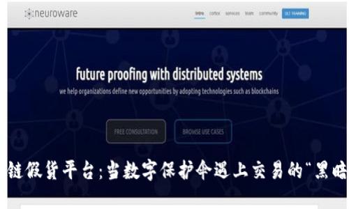区块链假货平台：当数字保护伞遇上交易的“黑暗面”！