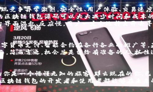   区块链钱包源码交易平台：编织数字资产的金色网/  
 guanjianci 区块链, 钱包源码, 交易平台, 数字资产/ guanjianci 

引言：数字资产的奇幻世界
在我们的生活中，钱的形式在不断演变，从纸币到信用卡，再到如今的数字货币，仿佛是一场声势浩大的时代变革。而在这个变革的浪潮中，区块链技术犹如一位跳舞的精灵，带领我们走进数字资产的奇幻世界。而一个强大且安全的区块链钱包，就像是我们在这个世界中的护身符，保护着我们的财产不受侵害。

一、什么是区块链钱包？
想象一下，如果你的数字资产是一颗珍贵的宝石，那么区块链钱包就是那只安全的宝箱，它存放着你的宝石，并确保只有你能够打开。这种宝箱的特别之处在于，它不需要钥匙，而是依靠各种加密技术来保证安全。
区块链钱包主要有两种形式：冷钱包和热钱包。冷钱包就像是你家里的保险箱，安全但不太方便，适合长期储存; 而热钱包则是你随身携带的钱包，方便又快捷，但安全性稍逊。对于交易平台来说，许多人可能更倾向于使用热钱包，因为它可以快速响应市场的变化。

二、区块链钱包的源码是什么？
如果说区块链钱包是那只宝箱，那么钱包的源码就是宝箱的制作手册。掌握了这个手册，任何开发者都可以创造出属于自己的区块链钱包。源码为开发者提供了基础架构和功能实现的可能性，包括用户界面、交易管理、安全加密等方面。
就像做一顿美味的晚餐，我们需要各种材料和食谱，源码就是其中的食材，而开发者则是厨师。在这个过程中，熟练的厨师可以通过自己的创意，做出独特的佳肴。而同样，开发者可以通过各种框架和库，打造出多样化的区块链钱包。

三、开发区块链钱包的必要性
在如今这个快速发展的数字江湖，拥有一个自己的区块链钱包就如同拥有了一把开启未来的钥匙。你可以自由地管理自己的数字资产，进行交易，而不必依赖第三方平台的约束和限制。与此同时，开发个人钱包的过程也带来了实践和学习的良机，让更多的人能够深入了解区块链技术的奥秘。
当然，如果你是一名开发者，免费的源码将助你一臂之力，节省了许多金钱和时间。例如，通过访问GitHub等平台，你可以找到各种类型的区块链钱包源码，从简单的移动钱包到复杂的交易所系统，应有尽有。谁还没点小烦恼呢？而这几个源码恰好可以帮你解决。

四、创建交易平台的挑战与对策
每个创业者在创建一项新业务的时候，都像是在攀登一座高峰，面前的挑战层出不穷。尤其是在建立一个区块链交易平台时，你会发现竞争异常激烈。安全性、用户体验、交易速度等都是你必须考虑的问题。就像一位战士上战场，武器和盔甲一样重要。
首先，安全性是最重要的一环。采用先进的加密技术，确保用户数据和资金的安全就如同为你的城堡加上一道铁壁。在这方面，开源的区块链钱包源码可以大大减少时间和成本的投入。此外，请务必在发布之前做好全面的安全测试，“安全第一”不是一句空话。
其次，用户体验也扮演着重要的角色。记住，用户的第一印象往往决定了他们是否会继续使用你的平台。想象一下，如果你的交易平台界面混乱、反应慢，用户一定会选择离开去寻找更好的去处。流畅的操作体验和清晰的界面设计，能够吸引并留住用户。就像那句老话：“第一印象很重要，往往能决定一切”。

五、未来展望：数字资产的黄金年代
不久的将来，随着区块链技术的发展，数字资产的潜力将会进一步释放。人们可能会看到更多的应用场景，比如在日常生活中使用数字货币支付、智能合约在各行各业的推广等。基于这些趋势，建立一款优秀的区块链钱包和交易平台，将为你打开一扇通往未来大门的机会。
对于那些勇于探索的创业者来说，现在正是一个极好的时机。随着越来越多的人开始关注并投资于数字资产，市场的需求将持续增长。简而言之，机会总是留给有准备的人，抓住这一时机，或许你就能在这场激烈的竞争中脱颖而出，成为新时代的领航者。

六、结语：勇敢踏上数字资产的旅程
在这场虚拟与现实结合的数位探索之旅中，拥有一个强大的区块链钱包和交易平台无疑是你通往成功的重要一步。如果说一开始的你是一个懵懂无知的旅客，那么现在的你，已经是一名勇敢的探险者，踏上了发现新大陆的征途。
请记住，旅途中会有各种未知的挑战，但也会有无数的惊喜。不断创新，勇于挑战，才能在数字资产这条道路上走得更远。希望每一个区块链钱包的开发者和使用者都能够在未来的岁月中，拥有丰富的收获和美好的体验，一起共赢数字化的美好未来。