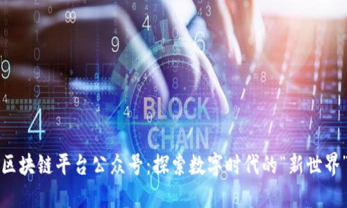 区块链平台公众号：探索数字时代的“新世界”