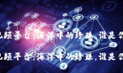 区块链数字视频平台：海洋中的珍珠，谁是你的最佳选手？

区块链数字视频平台：海洋中的珍珠，谁是你的最佳选手？