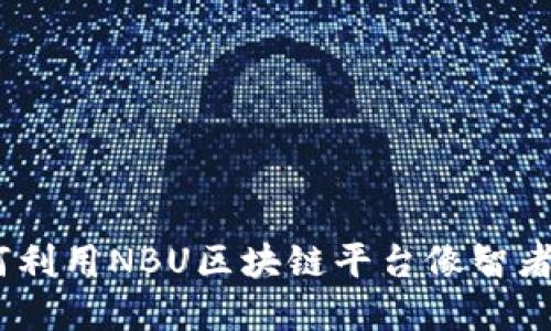 拥抱未来营销：如何利用NBU区块链平台像智者一样驾驭数字风潮