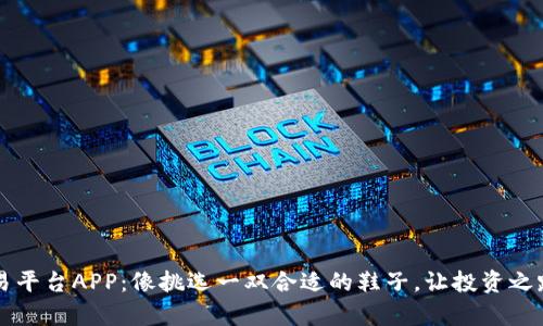 区块链交易平台APP：像挑选一双合适的鞋子，让投资之路越走越宽