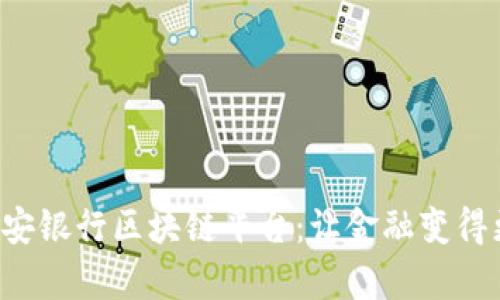 玩转平安银行区块链平台：让金融变得更简单！