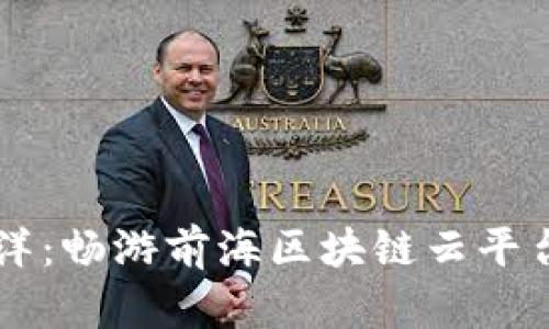 区块链的海洋：畅游前海区块链云平台的无尽可能