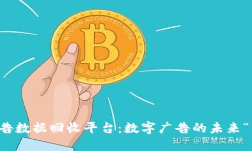 区块链广告数据回收平台：数字广告的未来“绿色银行”