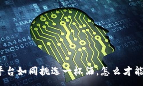 :
选择区块链贷款平台如同挑选一杯酒，怎么才能品出最好的滋味？