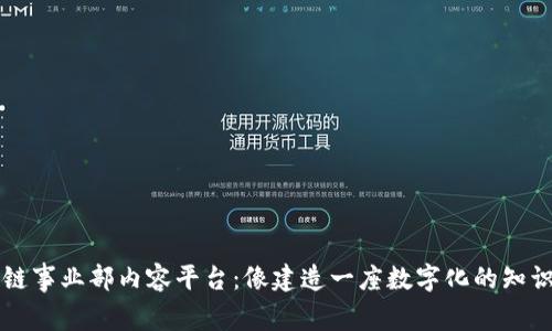 区块链事业部内容平台：像建造一座数字化的知识大厦