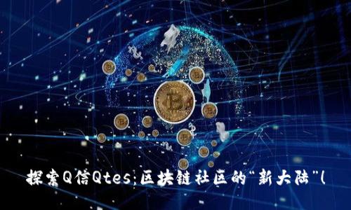 探索Q信Qtes：区块链社区的“新大陆”！