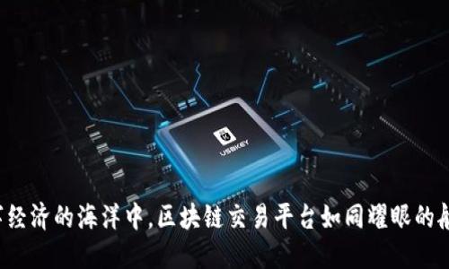 在数字经济的海洋中，区块链交易平台如同耀眼的航标灯！