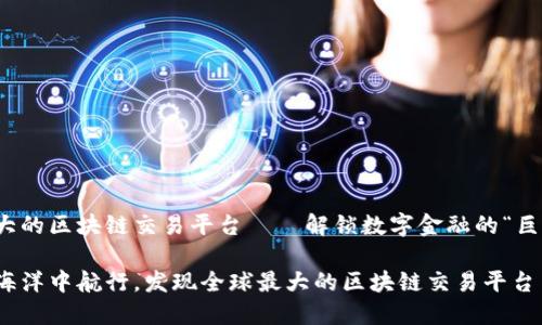 全球最大的区块链交易平台——解锁数字金融的“巨型船舶”

在数字海洋中航行，发现全球最大的区块链交易平台