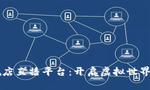 区块链旗舰店直播平台：开启虚拟世界购物新篇章