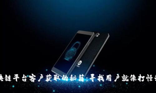 区块链平台客户获取的秘籍：寻找用户就像打怪升级