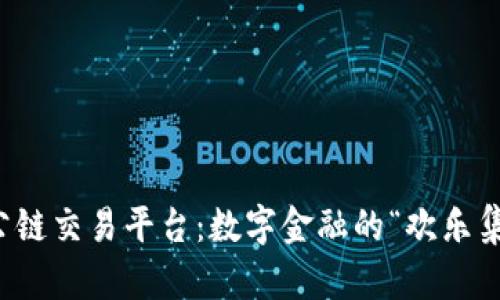 区块链公链交易平台：数字金融的“欢乐集市”之旅