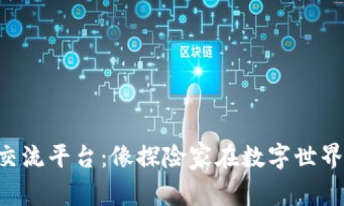 区块链游戏交流平台：像探险家在数字世界中开疆拓土！