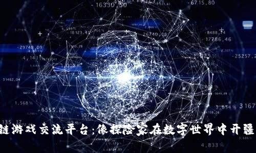 区块链游戏交流平台：像探险家在数字世界中开疆拓土！