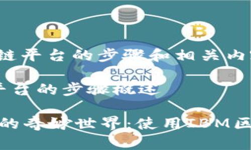 下面是关于IBM区块链平台的步骤和相关内容的简要介绍。

### IBM 区块链平台的步骤概述

#### 探索区块链的奇妙世界：使用IBM区块链平台的步骤指南