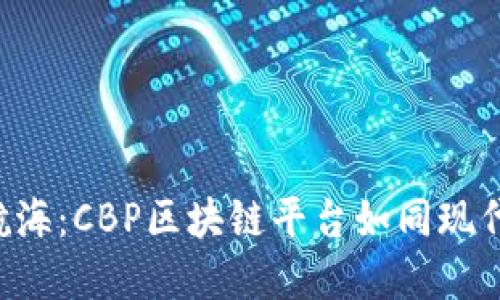 在数字时代的航海：CBP区块链平台如同现代的“航海日志”！