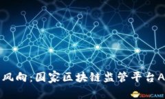 掌握未来数字风向：国家区块链监管平台APP的全