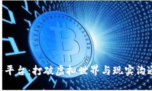 区块链通讯服务平台：打破虚拟世界与现实沟通的“无形桥梁”！