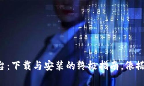 区块链直播平台：下载与安装的终极指南，像搭积木一样简单！