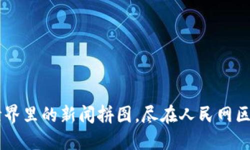 一块链世界里的新闻拼图，尽在人民网区块链平台